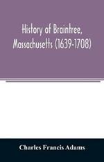 History of Braintree, Massachusetts (1639-1708): the north precinct of Braintree (1708-1792) and the town of Quincy (1792-1889)