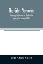 The Giles memorial. Genealogical memoirs of the families bearing the names of Giles, Gould, Holmes, Jennison, Leonard, Lindall, Curwen, Marshall, Robinson, Sampson, and Webb; also genealogical sketches of the Pool, Very, Tarr and other families, with a history