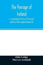 The peerage of Ireland: or, A genealogical history of the present nobility of that kingdom (Volume III)