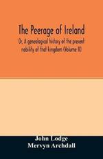 The Peerage of Ireland: Or, A genealogical history of the present nobility of that kingdom (Volume II)