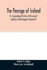 The Peerage of Ireland: Or, A genealogical history of the present nobility of that kingdom (Volume IV)