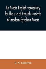 An Arabic-English vocabulary for the use of English students of modern Egyptian Arabic