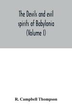 The devils and evil spirits of Babylonia: being Babylonian and Assyrian incantations against the demons, ghouls, vampires, hobgoblins, ghosts, and kindred evil spirits, which attack mankind, tr. from the original Cuneiform texts, with transliterations, vocabulary, notes, etc (Volume I) Evil Spirit