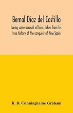 Bernal Diaz del Castillo; being some account of him, taken from his true history of the conquest of New Spain