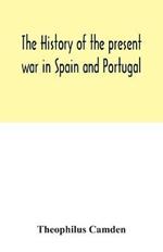 The history of the present war in Spain and Portugal: from its commencement to the battle of Vittoria: illustrated with anecdotes, civil, military, and political, and a geographical view of those kingdoms: to which will be added, memoirs of the life of Lord Wellington, and biographical sketches of the most em