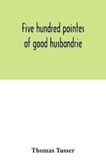 Five hundred pointes of good husbandrie. The edition of 1580 collated with those of 1573 and 1577. Together with a reprint from the unique copy in the British Museum, of A hundreth good pointes of husbandrie, 1557