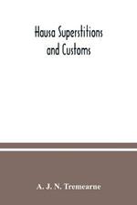 Hausa superstitions and customs: an introduction to the folk-lore and the folk; Being Volume I of the West African Nights' Entertainments Series