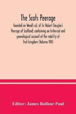 The Scots peerage: founded on Wood's ed. of Sir Robert Douglas's Peerage of Scotland; containing an historical and genealogical account of the nobility of that kingdom (Volume VIII)