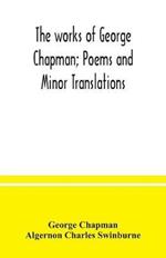 The works of George Chapman; Poems and Minor Translations.