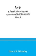Merlin; or, The early history of King Arthur: a prose romance (about 1450-1460 A.D.) (Volume IV)