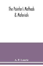 The painter's methods & materials: the handling of pigments in oil, tempera, water-colour & in mural painting, the preparation of grounds & canvas, & the prevention of discolouration, together with the theories of light & colour applied to the making of pictures