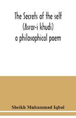 The Secrets of the self (Asrar-i khudi): a philosophical poem