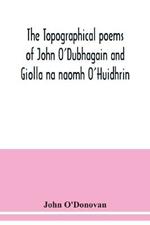 The topographical poems of John O'Dubhagain and Giolla na naomh O'Huidhrin. Edited in the original Irish, From MSS. in the Library of the Royal Irish Academy, Dublin; with translation, notes, and introductory dissertations
