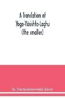 A translation of Yoga-Vasishta-Laghu - (the smaller)