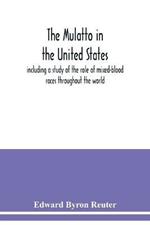 The mulatto in the United States; including a study of the role of mixed-blood races throughout the world