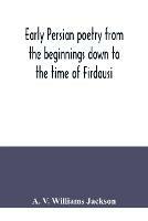 Early Persian poetry from the beginnings down to the time of Firdausi