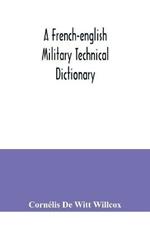 A French-English military technical dictionary: with a supplement containing recent military and technical terms