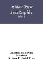 The Private diary of Ananda Ranga Pillai: dubash to Joseph Francois Dupleix, a record of matters political, historical, social, and personal, from 1736 to 1761 (Volume I)