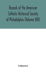 Records of the American Catholic Historical Society of Philadelphia (Volume XIII)