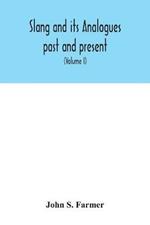 Slang and its analogues past and present. A dictionary, historical and comparative of the heterodox speech of all classes of society for more than three hundred years. With synonyms in English, French, German, Italian, etc (Volume I)