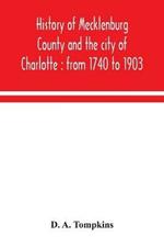 History of Mecklenburg County and the city of Charlotte: from 1740 to 1903