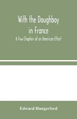 With the Doughboy in France: A Few Chapters of an American Effort
