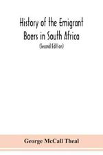 History of the emigrant Boers in South Africa; or The wanderings and wars of the emigrant farmers from their leaving the Cape Colony to the acknowledgment of their independence by Great Britain (Second Edition)