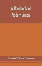 A handbook of modern Arabic: consisting of a practical grammar, with numerous examples, diagloues, and newspaper extracts; in a European type