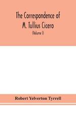 The Correspondence of M. Tullius Cicero, arranged According to its chronological order with a revision of the text, a commentary and introduction essays on the life of Cicero, and the Style of his Letters (Volume I)