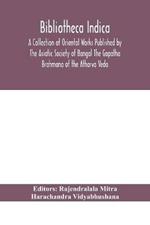 Bibliotheca Indica A Collection of Oriental Works Published by The Asiatic Society of Bangal The Gopatha Brahmana of the Atharva Veda