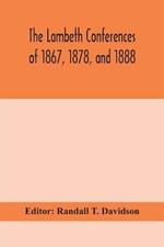 The Lambeth conferences of 1867, 1878, and 1888: with the official reports and resolutions, together with the sermons preached at the conferences