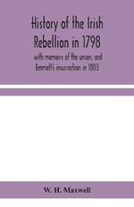 History of the Irish rebellion in 1798: with memoirs of the union, and Emmett's insurrection in 1803