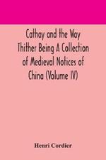 Cathay and the Way Thither Being A Collection of Medieval Notices of China (Volume IV)