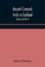 Ancient criminal trials in Scotland; (Volume III) Part II.