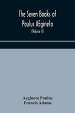 The seven books of Paulus AEgineta: translated from the Greek: with a commentary embracing a complete view of the knowledge possessed by the Greeks, Romans, and Arabians on all subjects connected with medicine and surgery (Volume II)