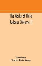 The works of Philo Judaeus (Volume I)