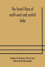 The forest flora of north-west and central India: a handbook of the indigenous trees and shrubs of those countries