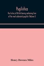 Pugilistica: the history of British boxing containing lives of the most celebrated pugilists (Volume I)