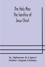 The Holy Mass. The Sacrifice of Jesus Christ. The Ceremonies of the Mass. Preparation and Thanksgiving. The Mass and the Office that are hurriedly said.