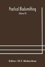 Practical blacksmithing A Collection of Articles Contributed at Different Times by Skilled Workmen to the Columns of The Blacksmith and Wheelwright And Covering Nearly the Whole Range of Blacksmithing from the Simplest Job of Work to Some of the Most Compl