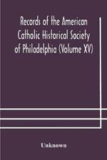 Records of the American Catholic Historical Society of Philadelphia (Volume XV)