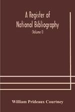 A register of national bibliography, with a selection of the chief bibliographical books and articles printed in other countries (Volume I)