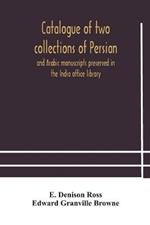 Catalogue of two collections of Persian and Arabic manuscripts preserved in the India office library