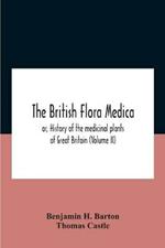 The British Flora Medica, Or, History Of The Medicinal Plants Of Great Britain (Volume Ii)