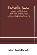 Book-auction records; A Priced and Annotated Record of London, Dublin, Edinburgh, Glasgow and American book-Auctions (Volume 12)