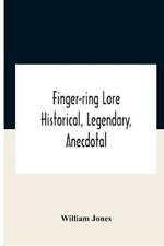 Finger-Ring Lore: Historical, Legendary, Anecdotal