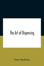 The Art Of Dispensing: A Treatise On The Methods And Processes Involved In Compounding Medical Prescriptions With Dictionaries Of Abbreviations And Terms Used In British And Foreign Prescriptions, Incompatibles And New Remedies, And Numerous Memoranda For Dispensers And Prescrib