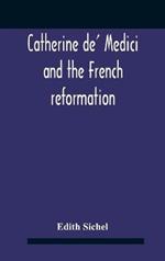 Catherine De' Medici And The French Reformation