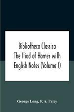 Bibliotheca Classica The Iliad Of Homer With English Notes (Volume I)