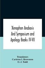 Xenophon Anabasis And Symposium And Apologybooks Iv-Vii